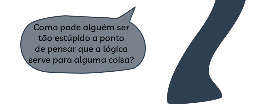 Como pode alguém ser tão estúpido a ponto de pensar que a lógica serve para alguma coisa?