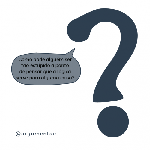 Como pode alguém ser tão estúpido a ponto de pensar que a lógica serve para alguma coisa?